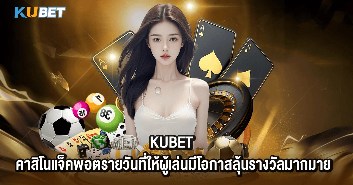 KUBET คาสิโนแจ็คพอตรายวันที่ให้ผู้เล่นมีโอกาสลุ้นรางวัลมากมาย