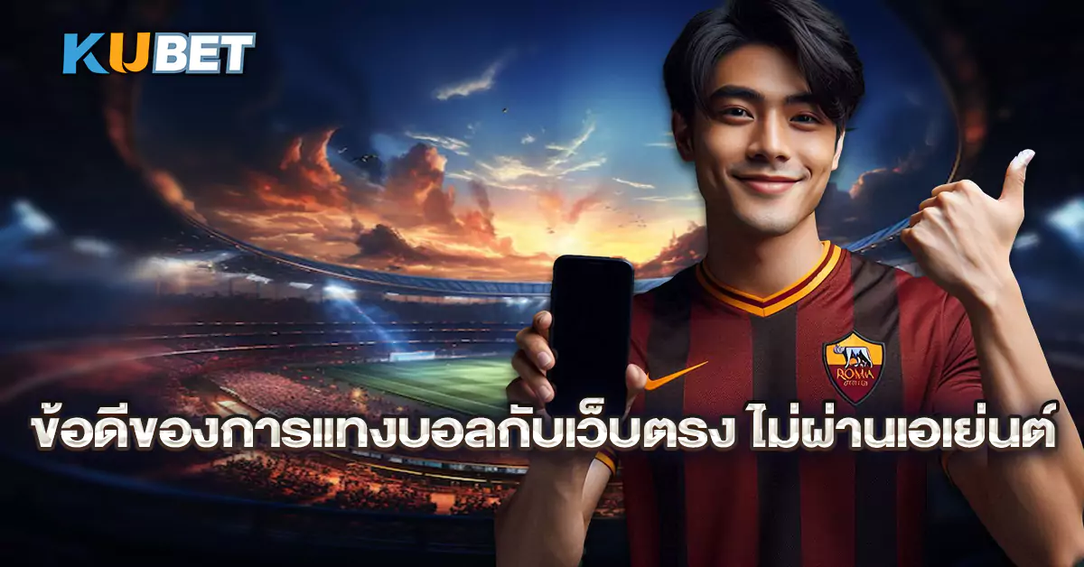 ข้อดีของการแทงบอลกับเว็บตรง-ไม่ผ่านเอเย่นต์
