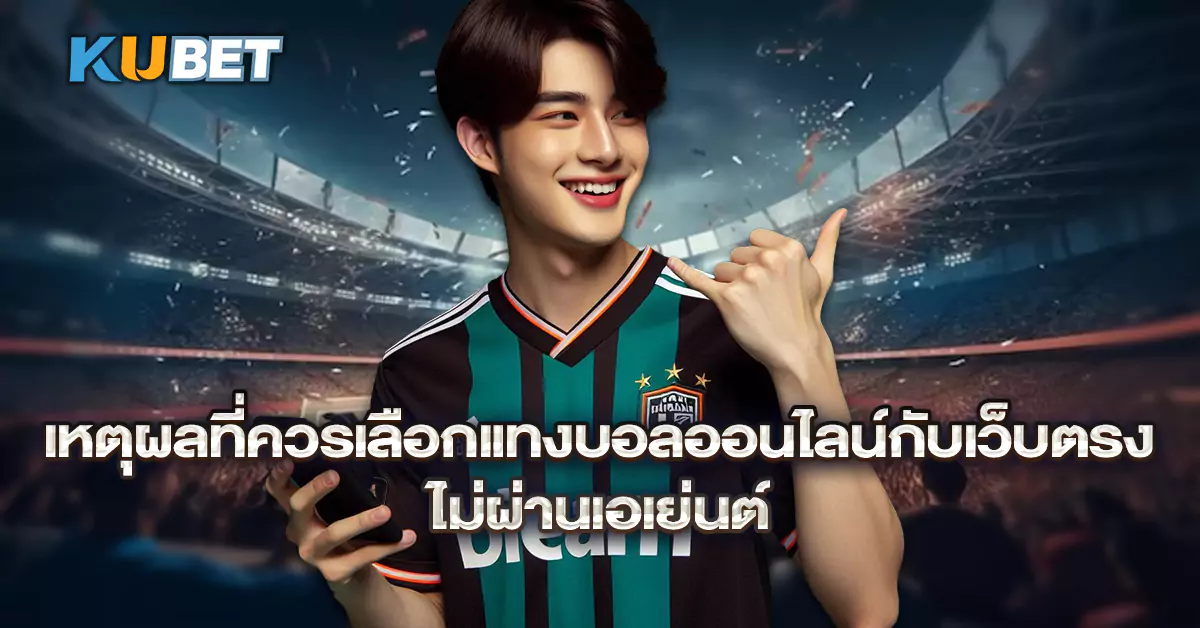 เหตุผลที่ควรเลือกแทงบอลออนไลน์กับเว็บตรง-ไม่ผ่านเอเย่นต์