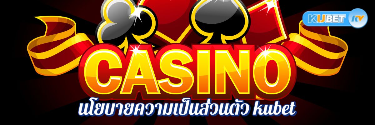 นโยบายความเป็นส่วนตัว kubet คาสิโนออนไลน์ อ่านง่าย เข้าใจก่อนเดิมพัน